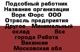 Подсобный работник › Название организации ­ Ворк Форс, ООО › Отрасль предприятия ­ Другое › Минимальный оклад ­ 25 000 - Все города Работа » Вакансии   . Московская обл.,Звенигород г.